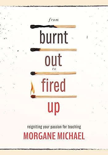 From Burnt Out To Fired Up Reigniting Your Passion For Teaching Morgane Michael
