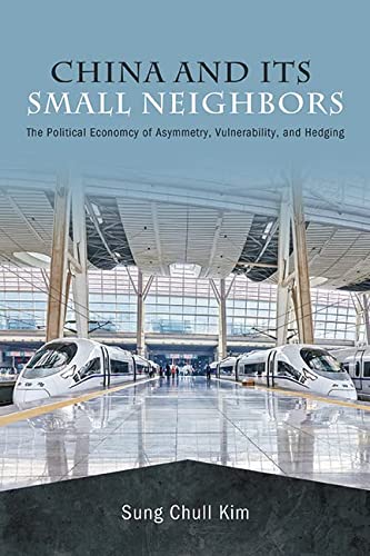 China And Its Small Neighbors The Political Economy Of Asymmetry Vulnerability And Hedging Sung Chull Kim