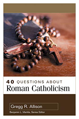 40 Questions About Roman Catholicism Gregg R Allison