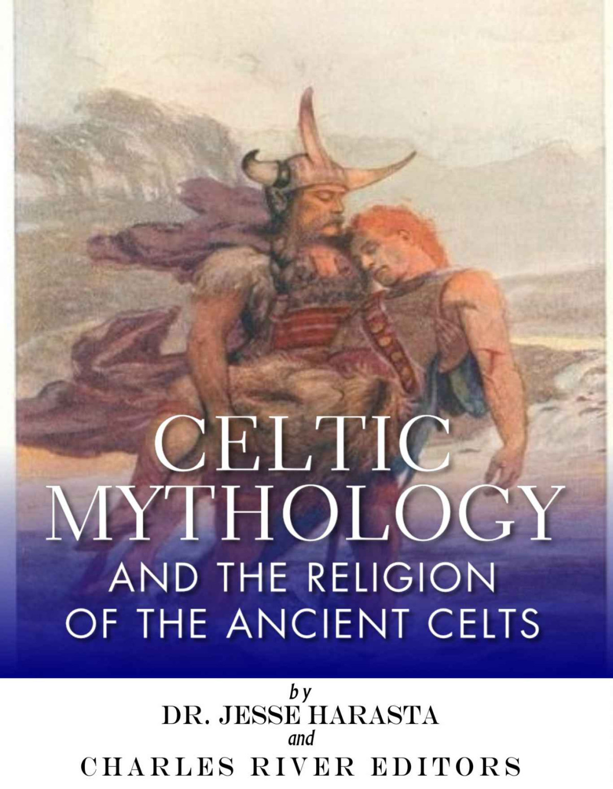 Celtic Mythology And The Religion Of The Ancient Celts Charles River Editors
