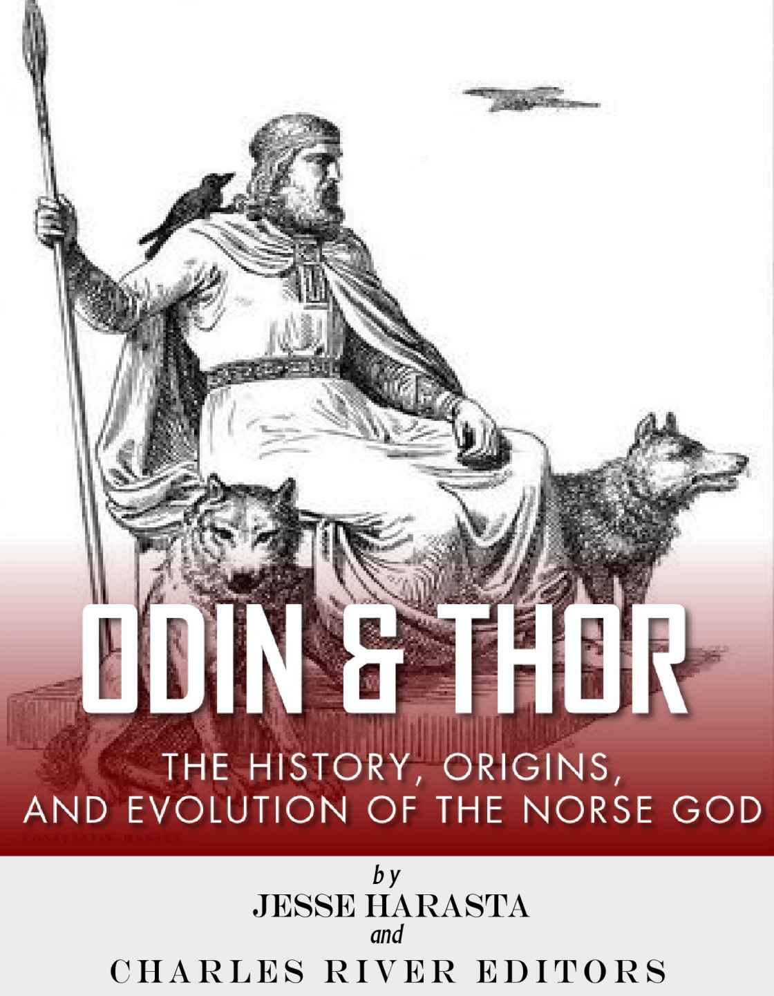 Odin And Thor The Origins History And Religious Evolution Of The Norse Gods Charles River Editors Jesse Harasta