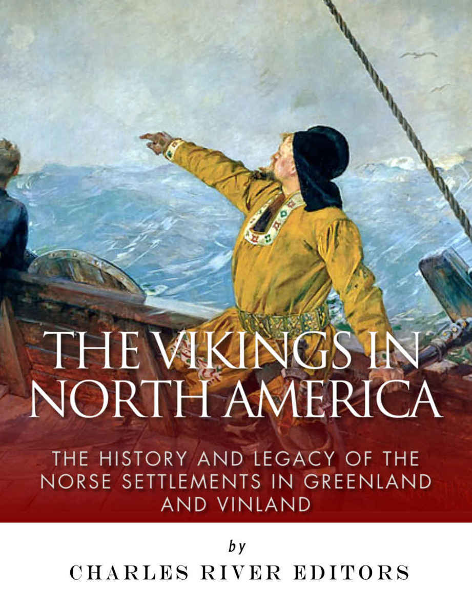 The Vikings In North America The History And Legacy Of The Norse Settlements In Greenland And Vinland Charles River Editors