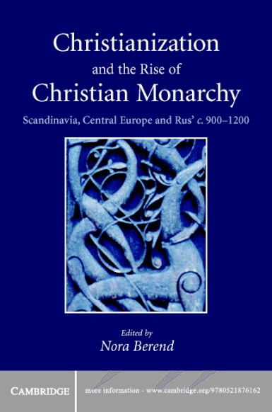 Christianization And The Rise Of Christian Monarchy Scandinavia Central Europe And Rus C9001200 Nora Berend
