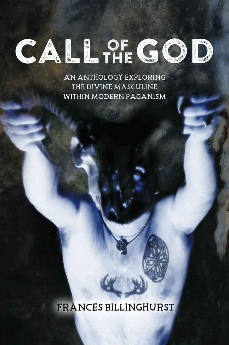Call Of The God An Anthology Exploring The Divine Masculine Within Modern Paganism Frances Billinghurst Michael Howard Anna Franklin Pete Jennings