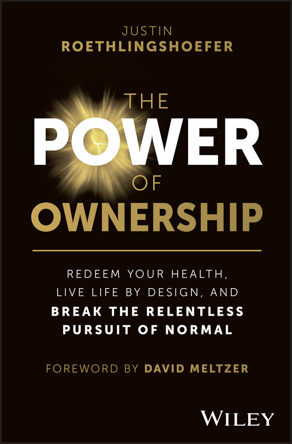 The Power Of Ownership Redeem Your Health Live Life By Design And Break The Relentless Pursuit Of Normal 1st Justin Roethlingshoefer