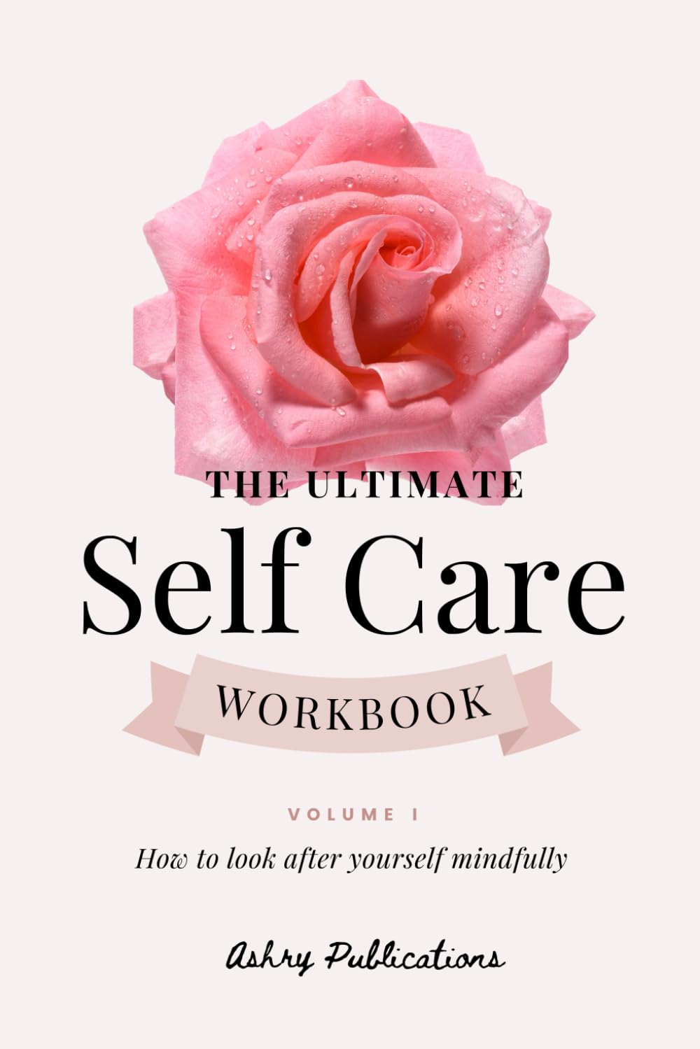 The Ultimate Selfcare Workbook Volume I How To Look After Yourself Mindfully Ashry Publications