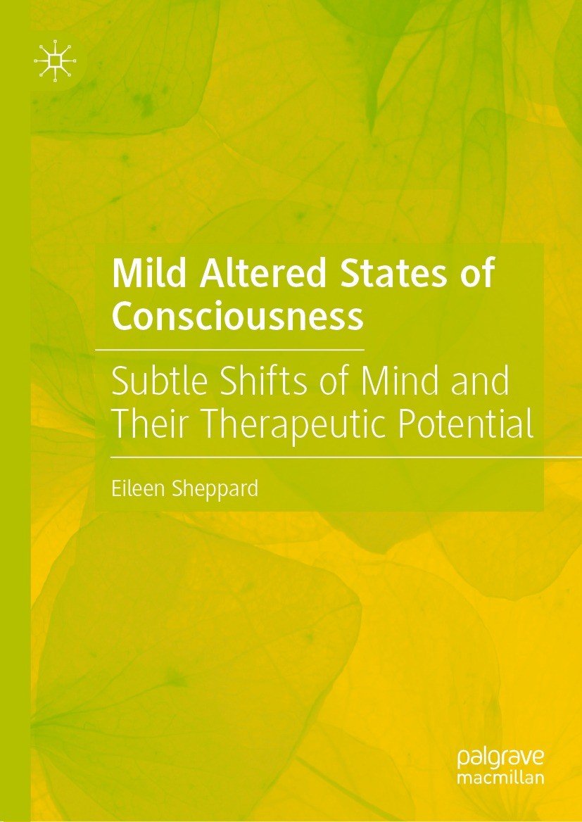 Mild Altered States Of Consciousness Subtle Shifts Of Mind And Their Therapeutic Potential Eileen Sheppard