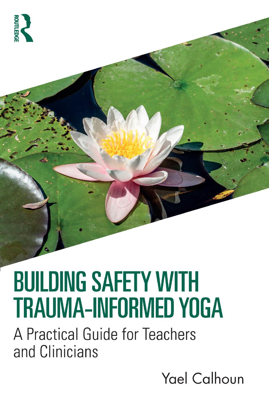 Building Safety With Traumainformed Yoga A Practical Guide For Teachers And Clinicians Yael Calhoun