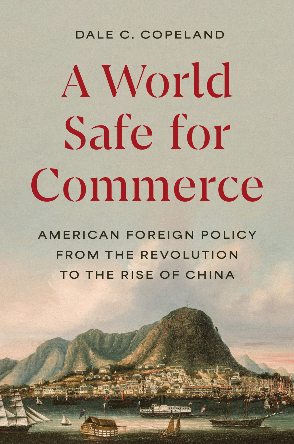A World Safe For Commerce American Foreign Policy From The Revolution To The Rise Of China Dale C Copeland