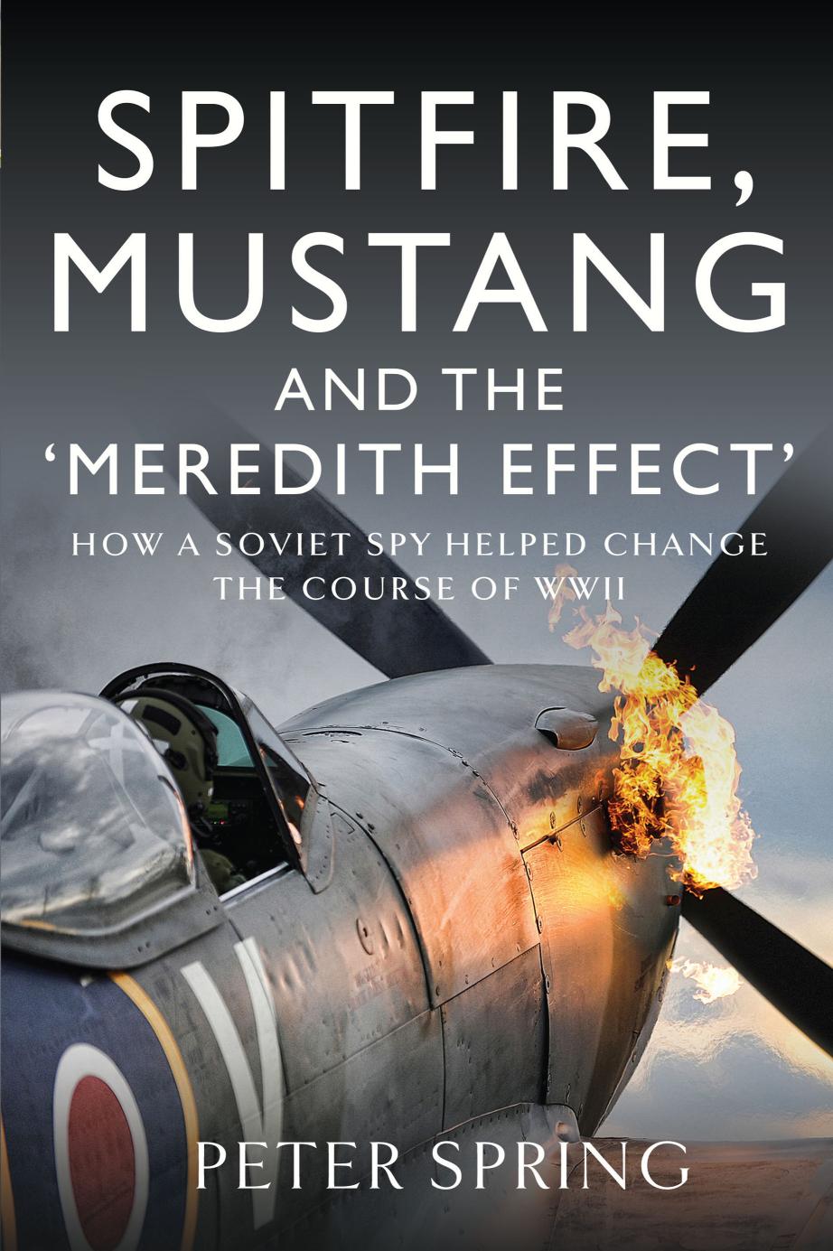Spitfire Mustang And The Meredith Effect How A Soviet Spy Helped Change The Course Of Wwii Peter Spring