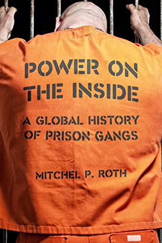 Power On The Inside A Global History Of Prison Gangs New Edition Mitchel P Roth