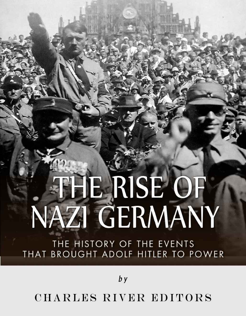 The Rise Of Nazi Germany Charles River Editors