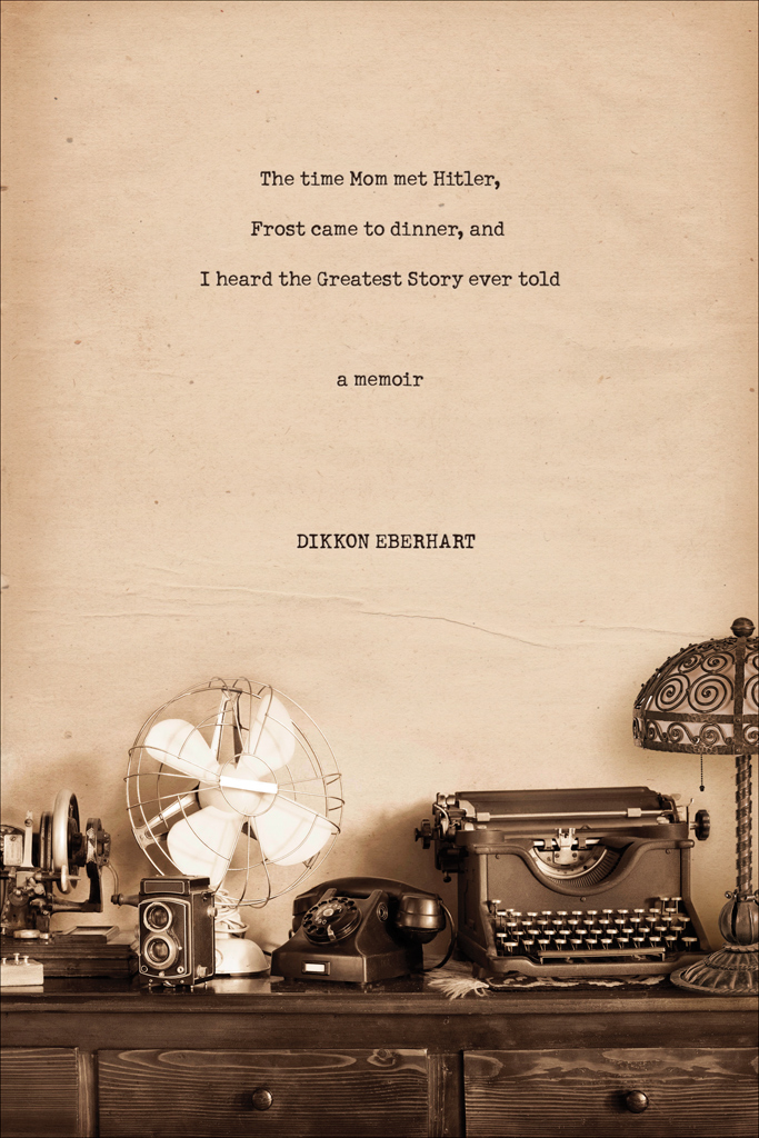 The Time Mom Met Hitler Frost Came To Dinner And I Heard The Greatest Story Ever Told Dikkon Eberhart