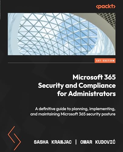 Microsoft 365 Security And Compliance For Administrators A Definitive Guide To Planning Implementing And Maintaining Microsoft 365 Security Posture Kranjac