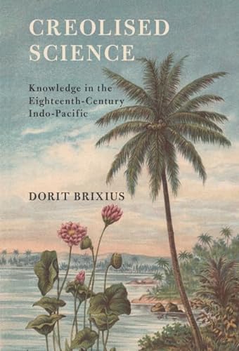 Creolised Science Knowledge In The Eighteenthcentury Indopacific 1st Edition Dorit Brixius