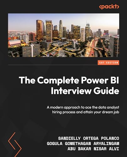 The Complete Power Bi Interview Guide A Modern Approach To Acing The Data Analyst Interview And Landing Your Dream Job Sandielly Ortega Aryalingam Polanco Gogula Gomethagan Alvi