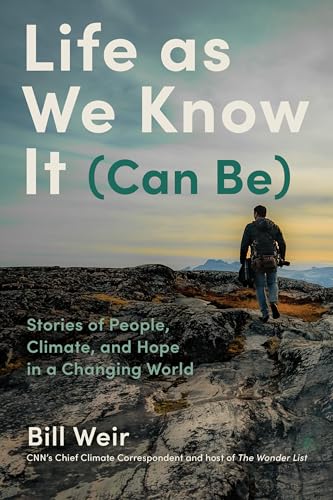 Life As We Know It Can Be Stories Of People Climate And Hope In A Changing World Bill Weir