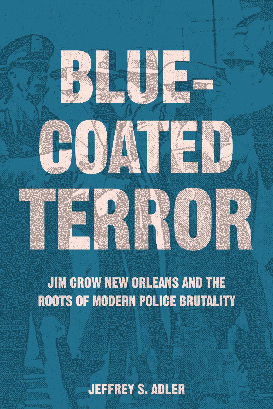Bluecoated Terror Jim Crow New Orleans And The Roots Of Modern Police Brutality Jeffrey S Adler