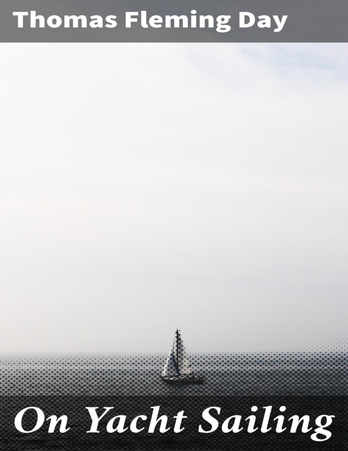 On Yacht Sailing A Simple Treatise For Beginners Upon The Art Of Handling Small Yachts And Boats Thomas Fleming Day