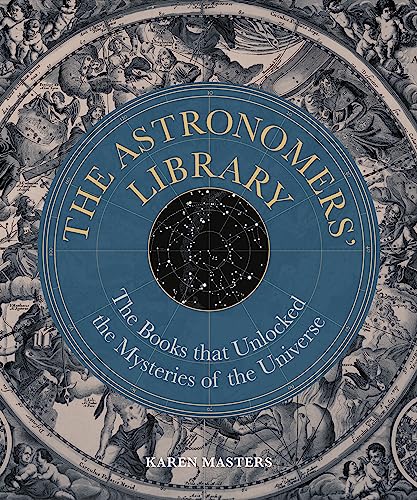 The Astronomers Library The Books That Unlocked The Mysteries Of The Universe Karen Masters
