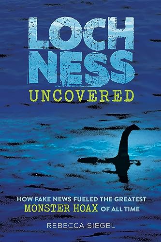 Loch Ness Uncovered Media Misinformation And The Greatest Monster Hoax Of All Time 1st Edition Rebecca Siegel