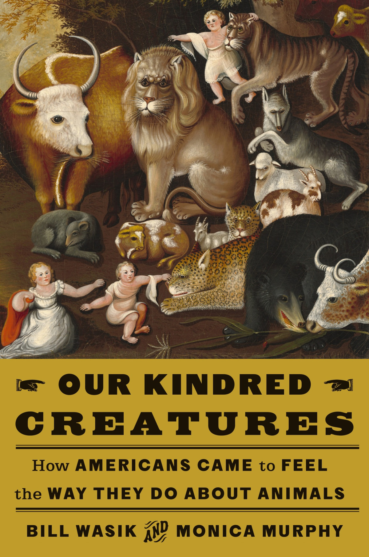 Our Kindred Creatures How Americans Came To Feel The Way They Do About Animals Bill Wasik Monica Murphy