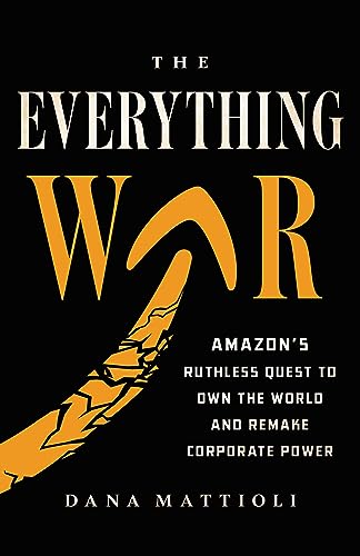 The Everything War Amazons Ruthless Quest To Own The World And Remake Corporate Power Dana Mattioli