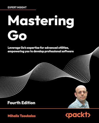 Mastering Go Fourth Edition Leverage Gos Expertise For Advanced Utilities Empowering You To Develop Professional Software 4th Edition Mihalis Tsoukalos