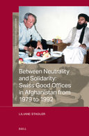Between Neutrality And Solidarity Swiss Good Offices In Afghanistan From 1979 To 1992 Liliane Stadler