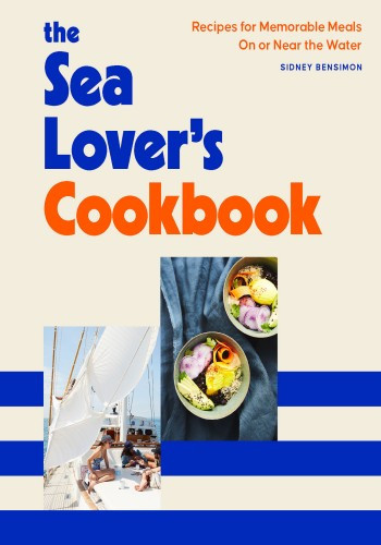 The Sea Lovers Cookbook Recipes For Memorable Meals On Or Near The Water Sidney Bensimon