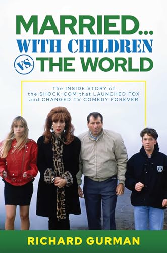 Married With Children Vs The World The Inside Story Of The Shockcom That Launched Fox And Changed Tv Comedy Forever Richard Gurman