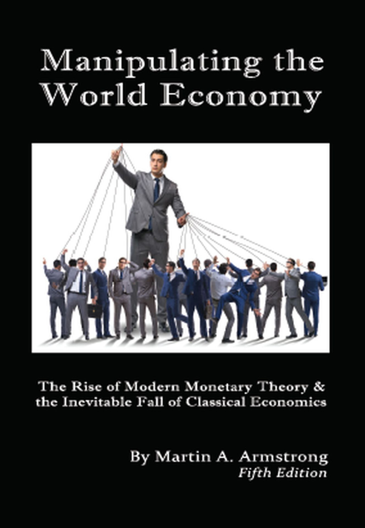 Manipulating The World Economy The Rise Of Modern Monetary Theory The Inevitable Fall Of Classical Economics Is There An Alternative Martin A Armstrong