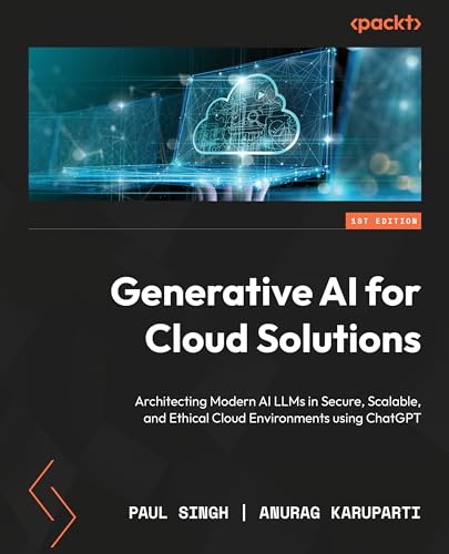 Generative Ai For Cloud Solutions Architecting Modern Ai Llms In Secure Scalable And Ethical Cloud Environments Using Chatgpt 1st Edition Paul Singh