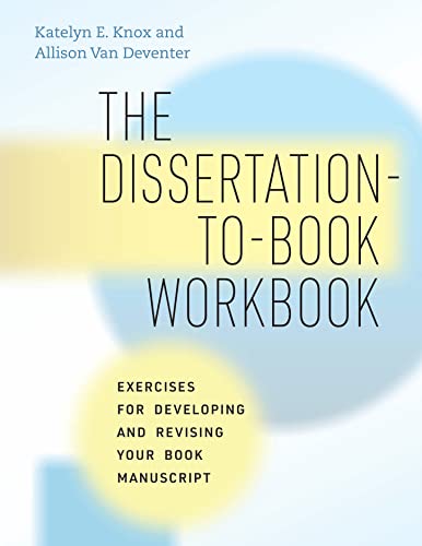 The Dissertationtobook Workbook Exercises For Developing And Revising Your Book Manuscript 1st Edition Katelyn E Knox