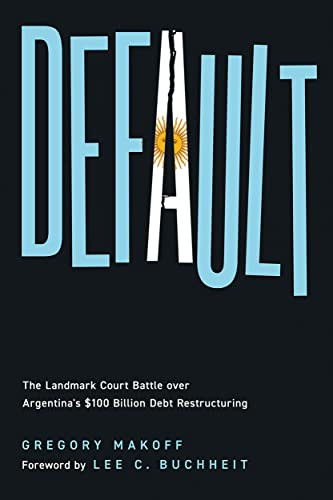 Default The Landmark Court Battle Over Argentinas 100 Billion Debt Restructuring Makoff