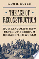 The Age Of Reconstruction How Lincolns New Birth Of Freedom Remade The World Don H Doyle