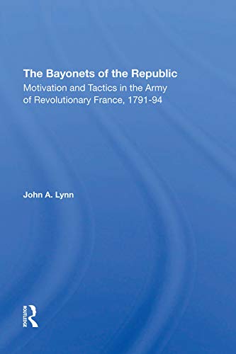 The Bayonets Of The Republic Motivation And Tactics In The Army Of Revolutionary France 179194 1st Edition John A Lynn