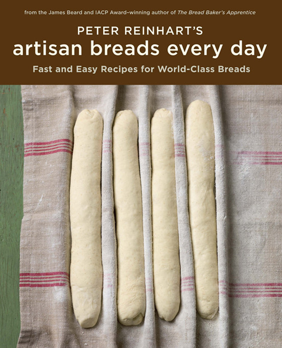 Peter Reinharts Artisan Breads Every Day Fast And Easy Recipes For Worldclass Breads Peter Reinhart