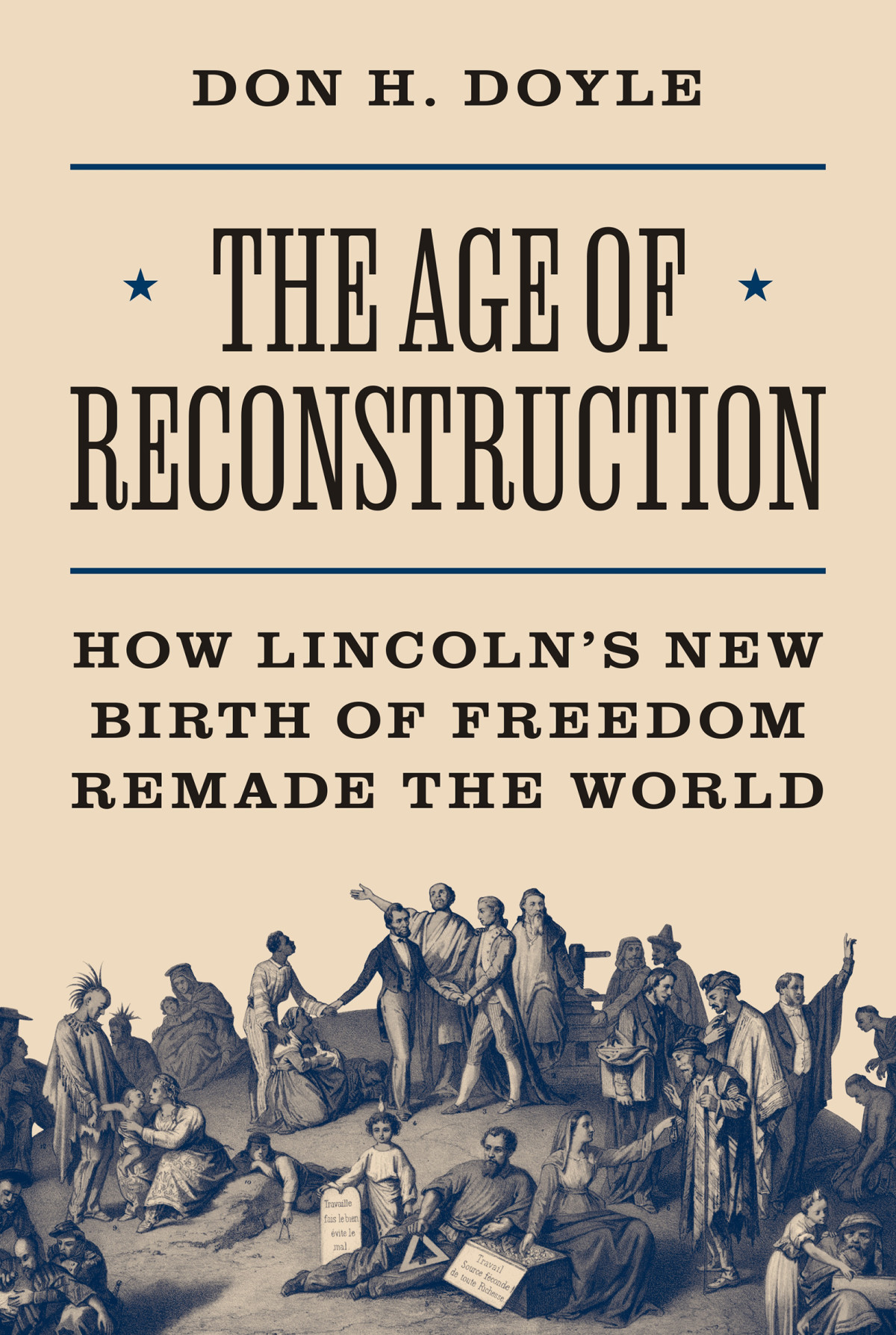 The Age Of Reconstruction How Lincolns New Birth Of Freedom Remade The World Don H Doyle