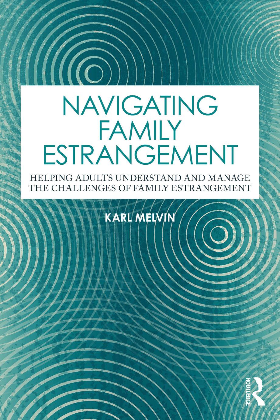 Navigating Family Estrangement Helping Adults Understand And Manage The Challenges Of Family Estrangement Karl Melvin