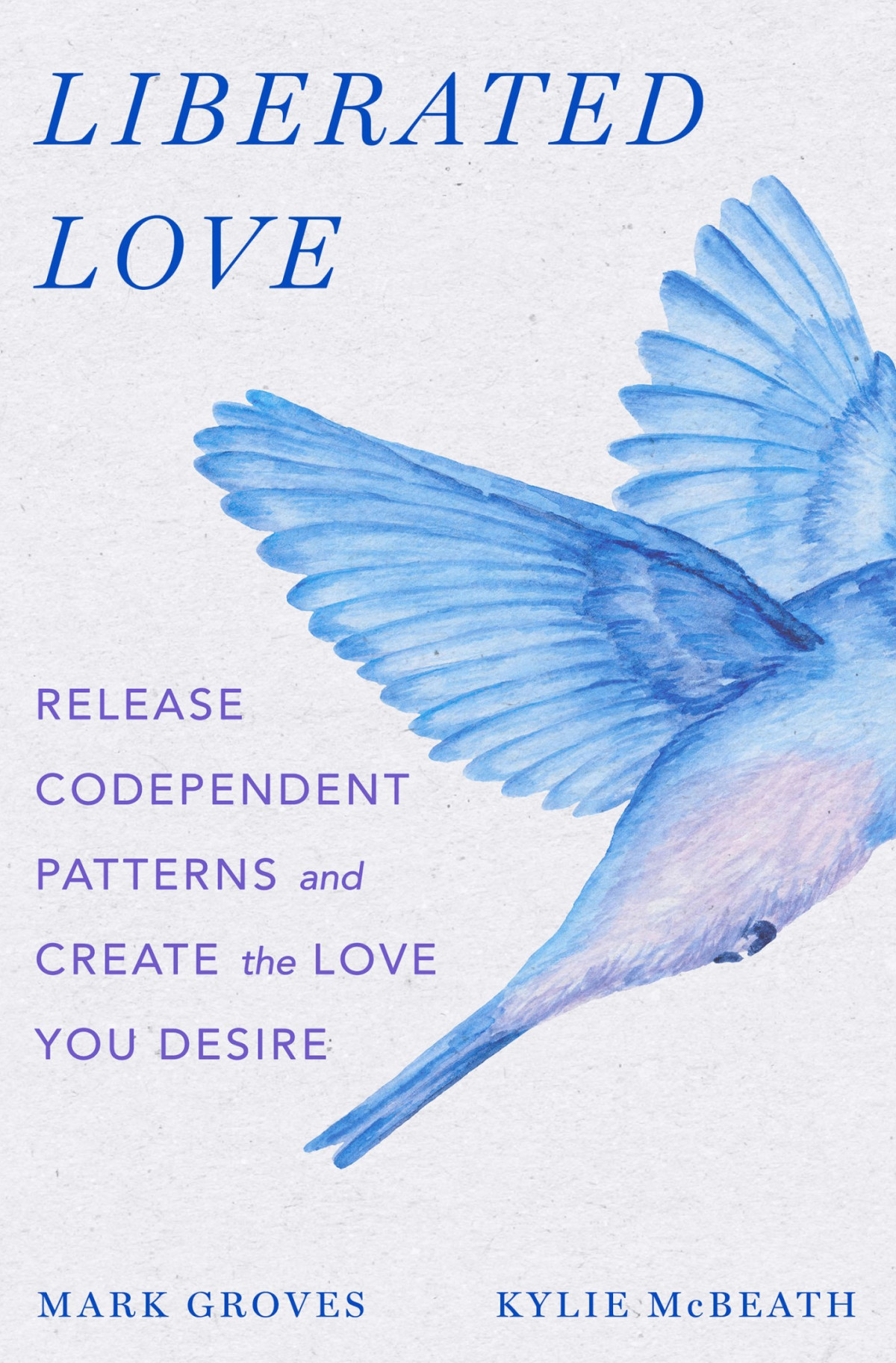 Liberated Love Release Codependent Patterns And Create The Love You Desire Mark Groves Kylie Mcbeath