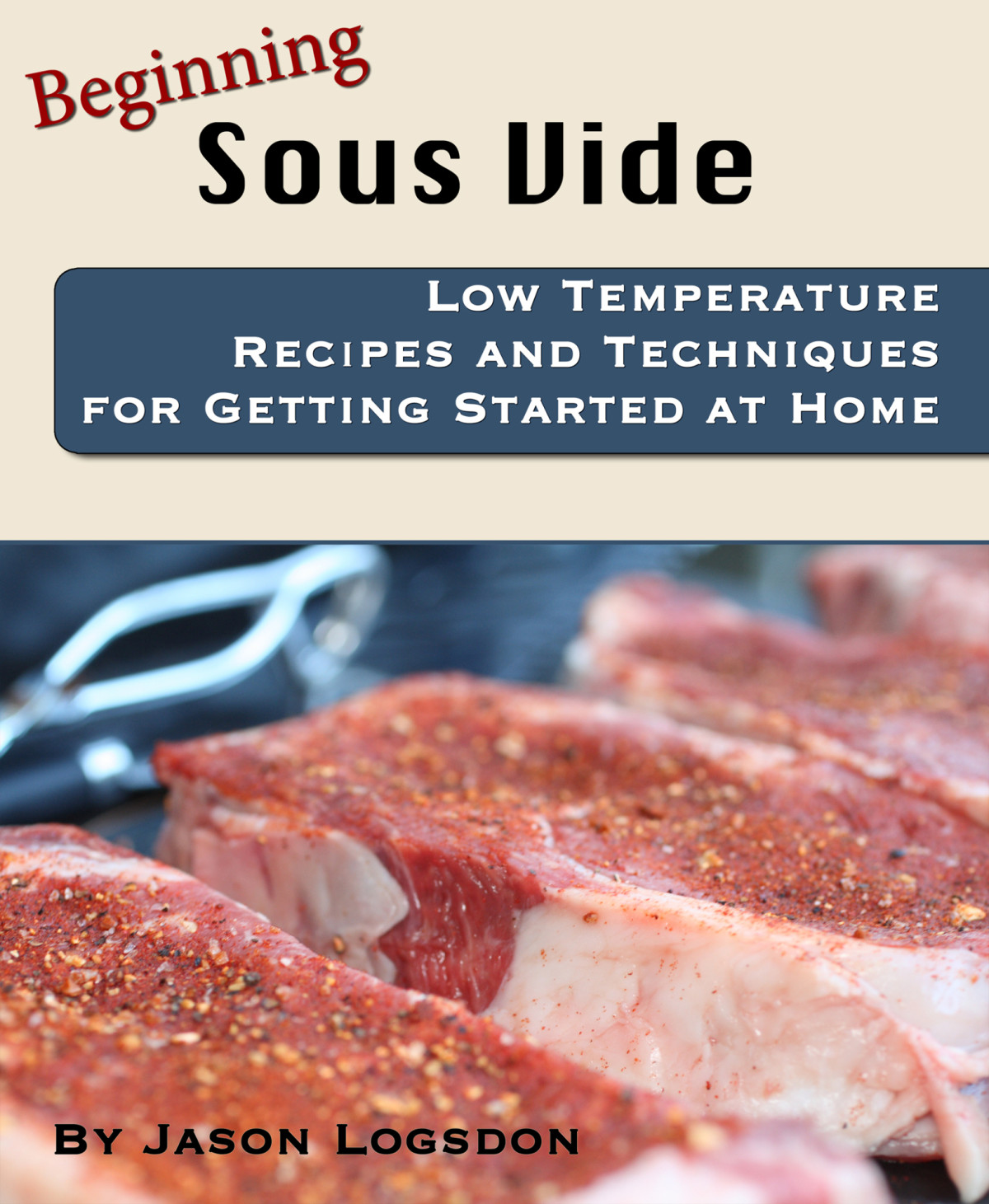 Beginning Sous Vide Low Temperature Recipes And Techniques For Getting Started At Home Jason Logsdon