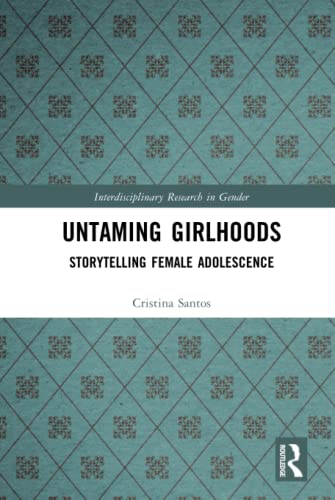 Untaming Girlhoods Storytelling Female Adolescence 1st Edition Cristina Santos