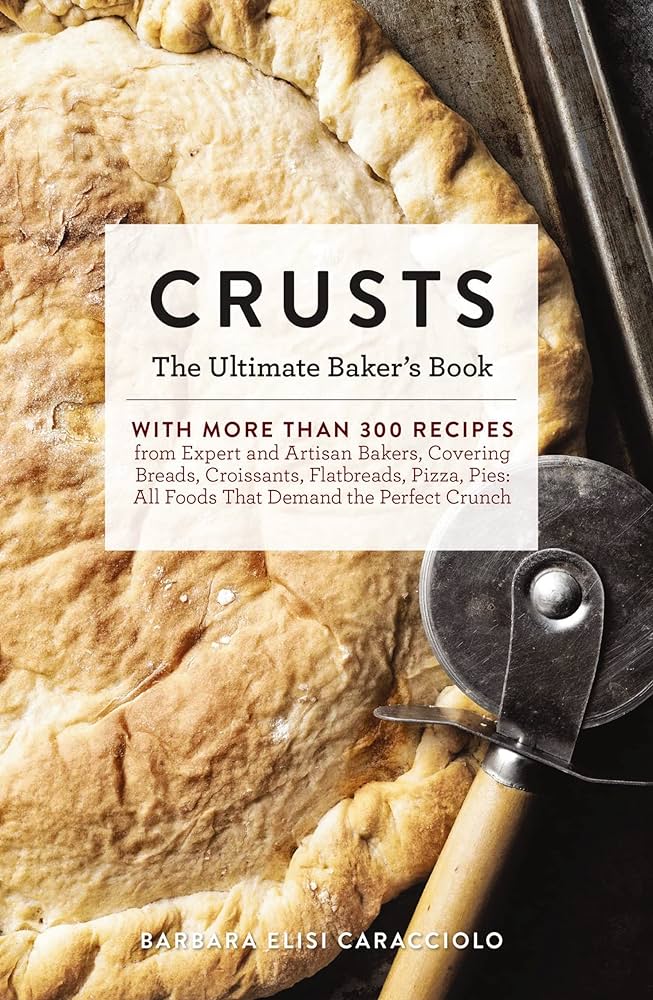 Crusts The Ultimate Bakers Book With More Than 300 Recipes From Artisan Bakers Around The World Barbara Caracciolo