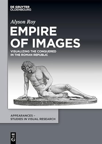 Empire Of Images Visualizing The Conquered In The Roman Republic 1st Edition Alyson Roy