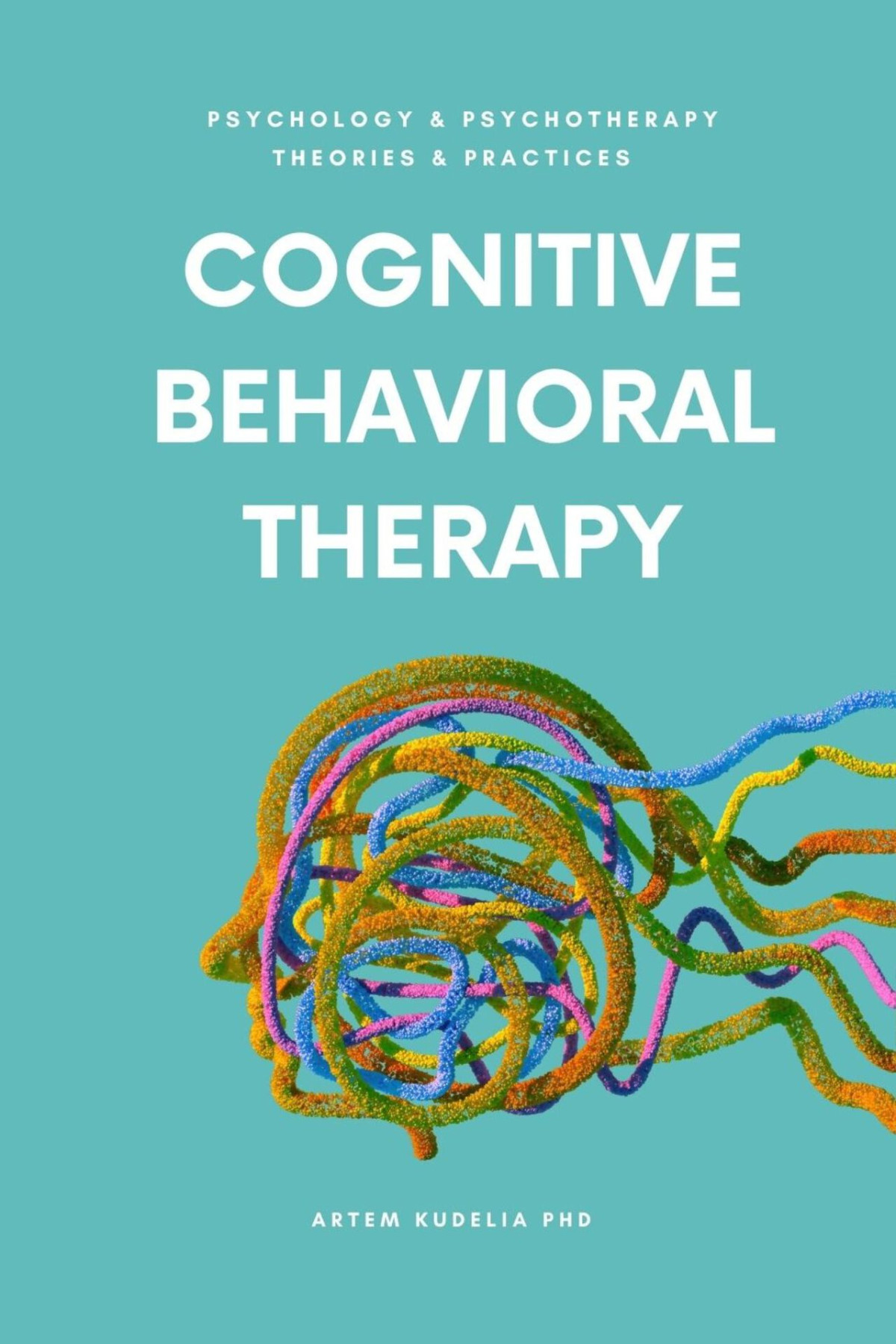 Cognitive Behavioral Therapy Managing Anxiety And Depression Psychology And Psychotherapy Theories And Practices Book 4 Kudelia Phd