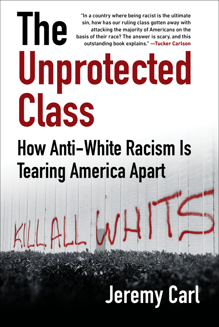 The Unprotected Class How Antiwhite Racism Is Tearing America Apart Jeremy Carl