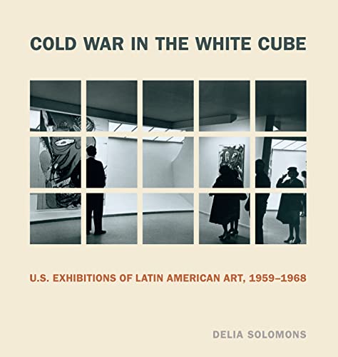 Cold War In The White Cube Us Exhibitions Of Latin American Art 19591968 1st Edition Delia Solomons