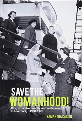 Save The Womanhood Vice Urban Immorality And Social Control In Liverpool C 19001976 Samantha Caslin