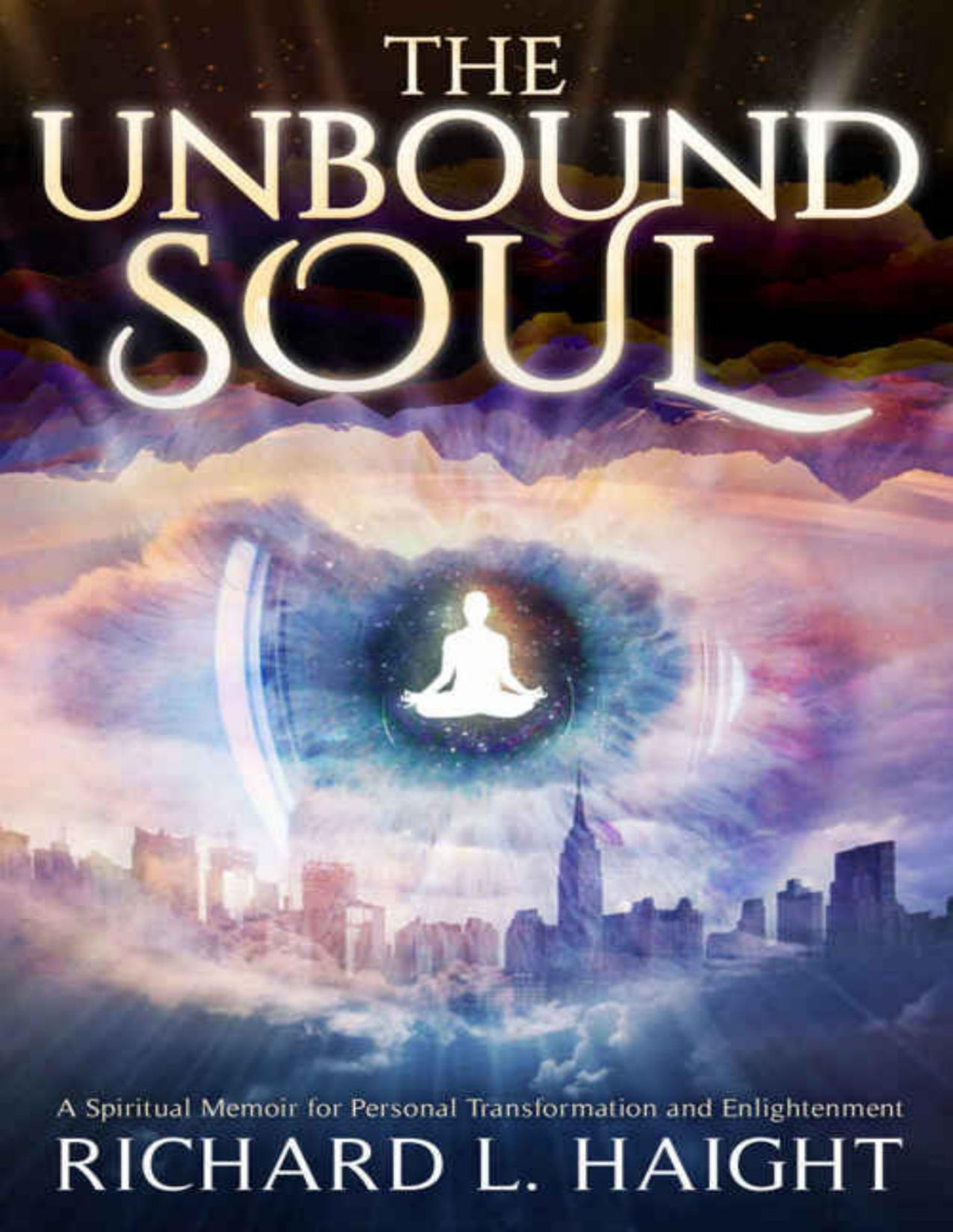 The Unbound Soul A Spiritual Memoir For Personal Transformation And Enlightenment Richard L Haight